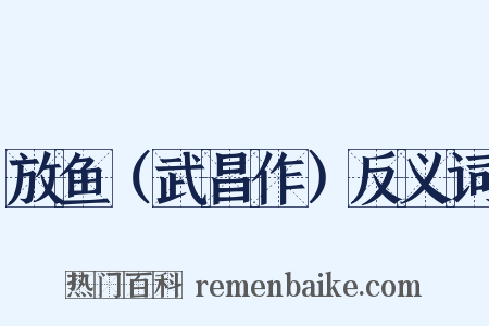 放鱼（武昌作）反义词是什么意思的图片